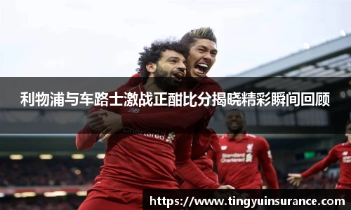 利物浦与车路士激战正酣比分揭晓精彩瞬间回顾