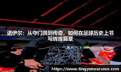 诺伊尔：从守门员到传奇，如何在足球历史上书写辉煌篇章
