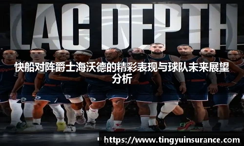 快船对阵爵士海沃德的精彩表现与球队未来展望分析